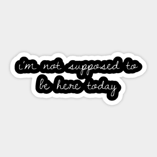 I'm Not Supposed To Be Here Today Sticker